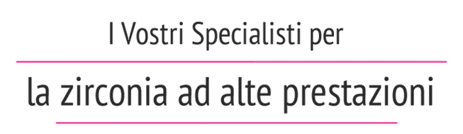 I Vostri Specialisti per la zirconia ad alte prestazioni